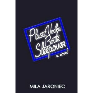 Plastic Vodka Bottle Sleepover, Paperback - Mila Jaroniec imagine