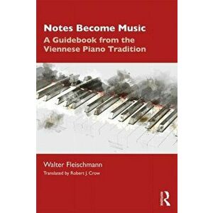 Notes Become Music. A Guidebook from the Viennese Piano Tradition, Paperback - Walter Fleischmann imagine
