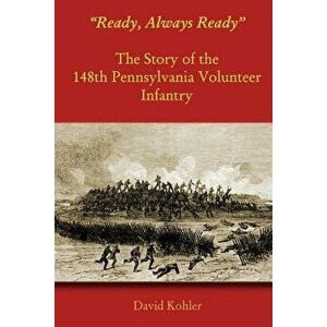 "Ready, Always Ready": The Story of the 148th Pennsylvania Volunteer Infantry, Paperback - David Kohler imagine