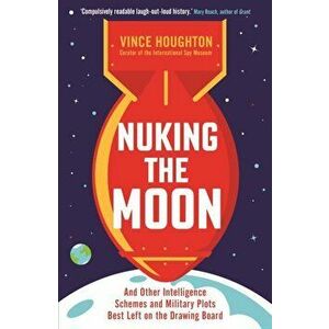 Nuking the Moon. And Other Intelligence Schemes and Military Plots Best Left on the Drawing Board, Paperback - Vince Houghton imagine