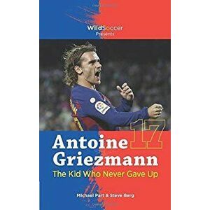 Antoine Griezmann the Kid Who Never Gave Up, Paperback - Steve Berg imagine