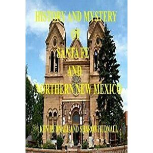 History and Mysteryof Santa Fe and Northern New Mexico, Paperback - Ken Hudnall imagine