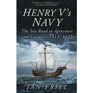 Henry V's Navy. The Sea-Road to Agincourt and Conquest 1413-1422, Paperback - Ian Friel imagine