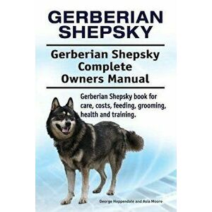 Gerberian Shepsky. Gerberian Shepsky Complete Owners Manual. Gerberian Shepsky book for care, costs, feeding, grooming, health and training., Paperbac imagine