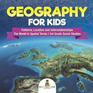 Geography for Kids - Patterns, Location and Interrelationships - The World in Spatial Terms - 3rd Grade Social Studies, Paperback - Baby Professor imagine