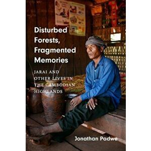Disturbed Forests, Fragmented Memories. Jarai and Other Lives in the Cambodian Highlands, Paperback - Jonathan Padwe imagine