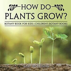 How Do Plants Grow? Botany Book for Kids Children's Botany Books, Paperback - Baby Professor imagine