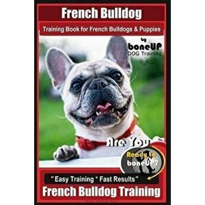 French Bulldog Training Book for French Bulldogs & Puppies By BoneUP DOG Trainin: Are You Ready to Bone Up? Easy Training * Fast Results French Bulldo imagine