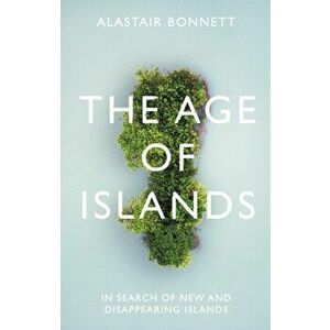 Age of Islands. In Search of New and Disappearing Islands, Hardback - Alastair Bonnett imagine