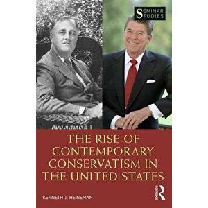 Rise of Contemporary Conservatism in the United States, Paperback - Kenneth J. Heineman imagine