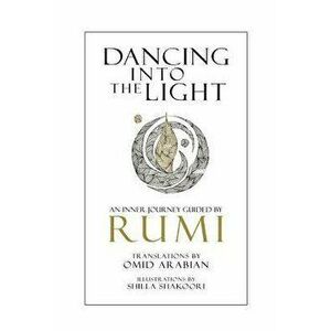 Dancing Into The Light: An Inner Journey Guided By Rumi, Paperback - Omid Arabian imagine