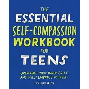 The Essential Self Compassion Workbook for Teens: Overcome Your Inner Critic and Fully Embrace Yourself, Paperback - Katie, Ma Lcsw Krimer imagine