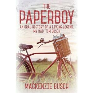 The Paperboy: An Oral History of a Living Legend, My Dad, Tim Busch, Paperback - MacKenzie Busch imagine