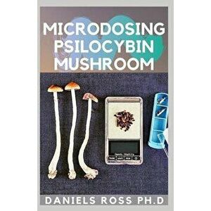 Microdosing Psilocybin Mushroom: Comprehensive Guide on How to Microdose with Magic Mushroom for Health and Healing, Paperback - Daniels Ross Ph. D. imagine
