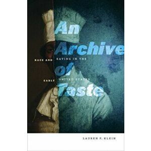 Archive of Taste. Race and Eating in the Early United States, Paperback - Lauren F. Klein imagine