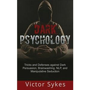Dark Psychology: Tricks and Defenses Against Dark Persuasion, Brainwashing, NLP, and Manipulative Seduction, Paperback - Victor Sykes imagine