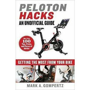 Peloton Hacks: Getting the Most from Your Bike, Hardcover - Mark A. Gompertz imagine