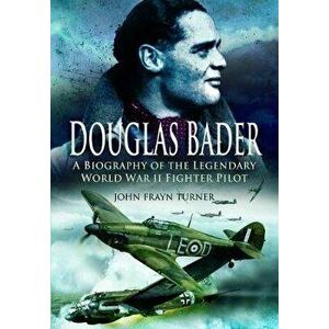 Douglas Bader. A Biography of the Legendary World War II Fighter Pilot, Paperback - John Frayn Turner imagine