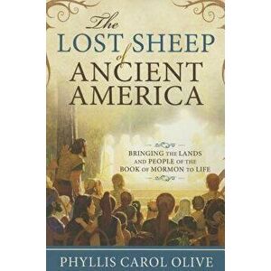 Lost Sheep of Ancient America: Bringing the Lands and People of the Book of Mormon to Life, Paperback - Phyllis Carol Olive imagine