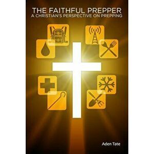 The Faithful Prepper: A Christian's Perspective on Prepping, Paperback - Aden Tate imagine