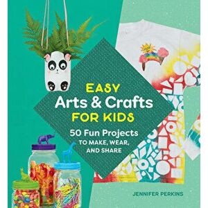 Easy Arts & Crafts for Kids: 50 Fun Projects to Make, Wear, and Share, Paperback - Jennifer Perkins imagine
