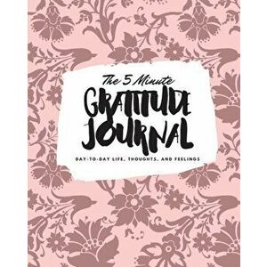 The 5 Minute Gratitude Journal: Day-To-Day Life, Thoughts, and Feelings (8x10 Softcover Journal), Paperback - Sheba Blake imagine