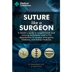 Suture like a Surgeon: A Doctor's Guide to Surgical Knots and Suturing Techniques used in the Departments of Surgery, Emergency Medicine, and, Paperba imagine