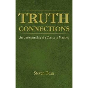 Truth Connections: An Understanding of a Course in Miracles, Paperback - Steven Dean imagine