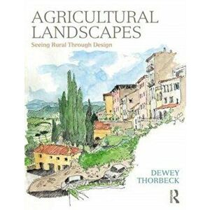 Agricultural Landscapes. Seeing Rural Through Design, Paperback - Dewey Thorbeck imagine
