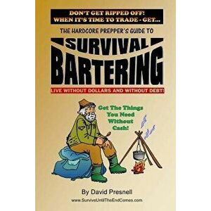 The Hardcore Prepper's Guide to Survival Bartering: Live Without Dollars and Without Debt, Paperback - David Presnell imagine
