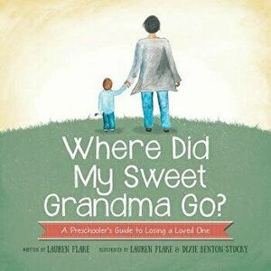 Where Did My Sweet Grandma Go?: A Preschooler's Guide to Losing a Loved One, Paperback - Lauren Flake imagine