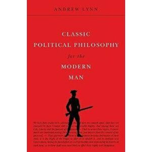 Classic Political Philosophy for the Modern Man, Paperback - Andrew Lynn imagine