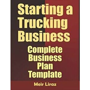 Starting A Trucking Business: Complete Business Plan Template, Paperback - Meir Liraz imagine