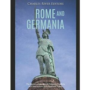 Rome and Germania: The History of the Roman Empire's Conflicts and Interactions with Germanic Tribes, Paperback - Charles River Editors imagine