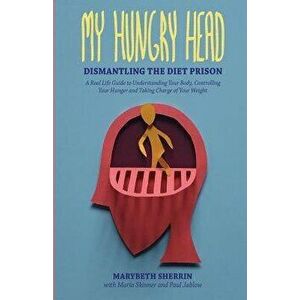 My Hungry Head: Dismantling the Diet Prison: A Real Life Guide to Understanding Your Body, Controlling Your Hunger and Taking Charge o, Paperback - Pa imagine