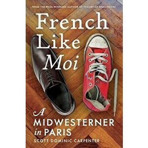 French Like Moi: A Midwesterner in Paris, Paperback - Scott Dominic Carpenter imagine