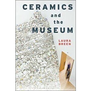 Ceramics and the Museum, Paperback - Laura Breen imagine
