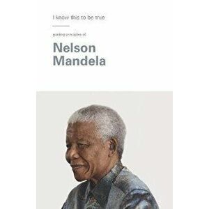 I Know This to Be True: Nelson Mandela, Hardcover - Geoff Blackwell imagine