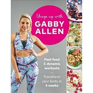 Shape Up with Gabby Allen. Fast food + dynamic workouts - transform your body in 4 weeks, Paperback - Gabby Allen imagine