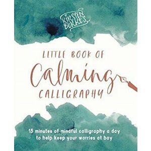 Kirsten Burke's Little Book of Calming Calligraphy. 15 minutes of mindfulness a day to help keep your worries at bay., Paperback - Kirsten Burke imagine