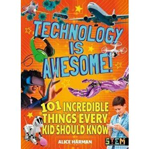 Technology Is Awesome!. 101 Incredible Things Every Kid Should Know, Paperback - Alice Harman imagine