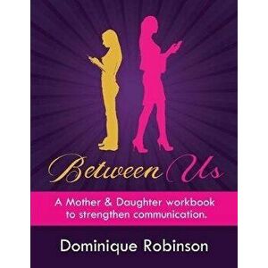 Between Us: A Mother & Daughter workbook to strengthen communication, Paperback - Dominique Robinson imagine