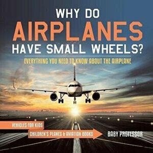 Why Do Airplanes Have Small Wheels? Everything You Need to Know About The Airplane - Vehicles for Kids - Children's Planes & Aviation Books, Paperback imagine