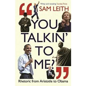 You Talkin' To Me?. Rhetoric from Aristotle to Trump and Beyond ..., Paperback - Sam Leith imagine