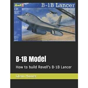 B-1B Model: How to build Revell's B-1B Lancer, Paperback - Glenn Hoover imagine