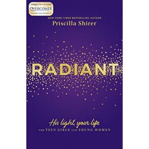 Radiant: His Light, Your Life for Teen Girls and Young Women, Paperback - Priscilla Shirer imagine
