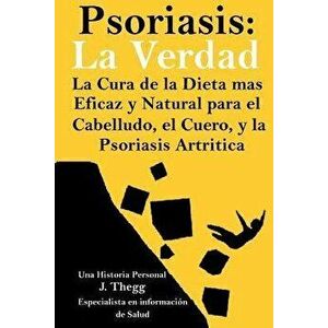 Psoriasis: La Verdad: La cura de la dieta ms eficaz y natural para el cuero cabelludo, el cuerpo y la psoriasis artrtica, Paperback - J. Thegg imagine