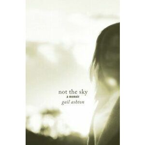 Not the Sky - A Memoir, Paperback - Gail Ashton imagine