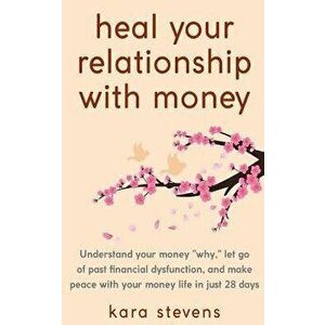 heal your relationship with money: Understand your why, let go of past financial dysfunction, and make peace with your money in just 28 days, Paperbac imagine