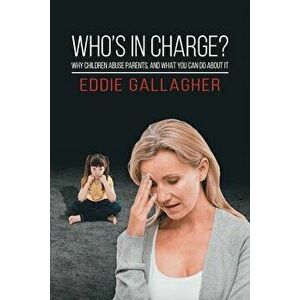 Who's In Charge?. Why children abuse parents, and what you can do about it, Paperback - Eddie Gallagher imagine